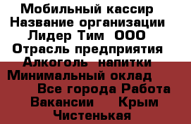 Мобильный кассир › Название организации ­ Лидер Тим, ООО › Отрасль предприятия ­ Алкоголь, напитки › Минимальный оклад ­ 38 000 - Все города Работа » Вакансии   . Крым,Чистенькая